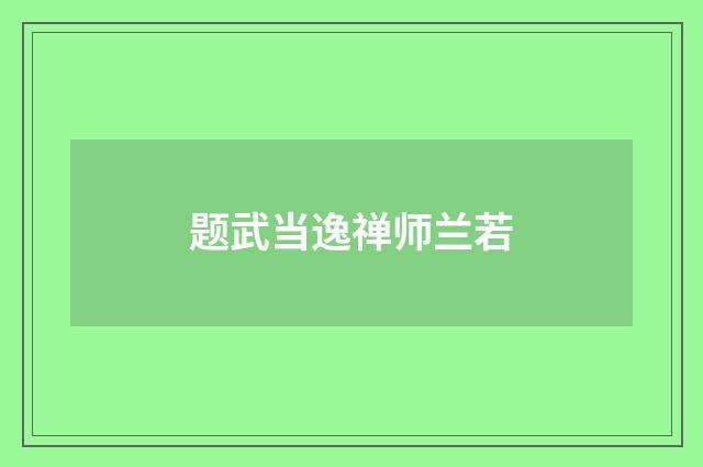 题武当逸禅师兰若