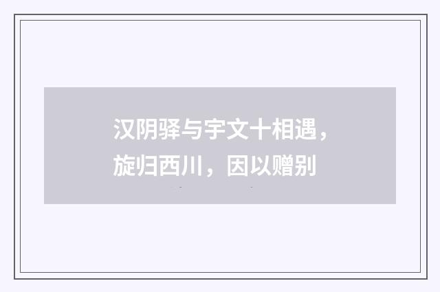 汉阴驿与宇文十相遇，旋归西川，因以赠别