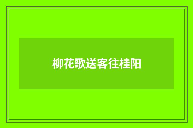柳花歌送客往桂阳
