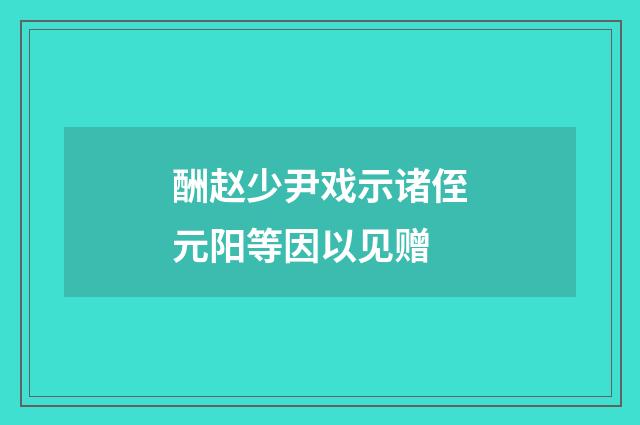 酬赵少尹戏示诸侄元阳等因以见赠