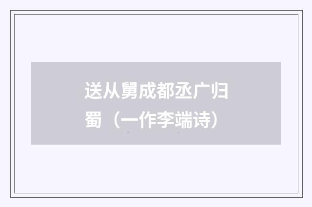 送从舅成都丞广归蜀（一作李端诗）