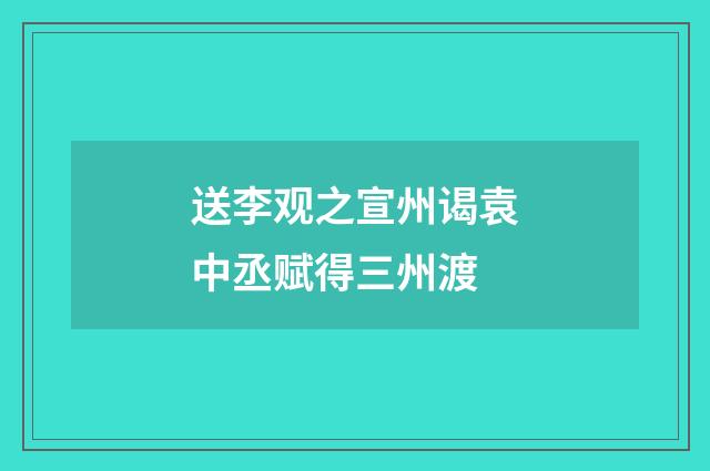 送李观之宣州谒袁中丞赋得三州渡