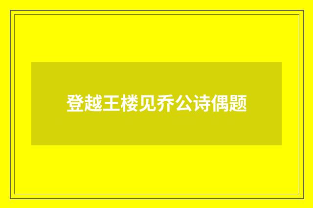 登越王楼见乔公诗偶题