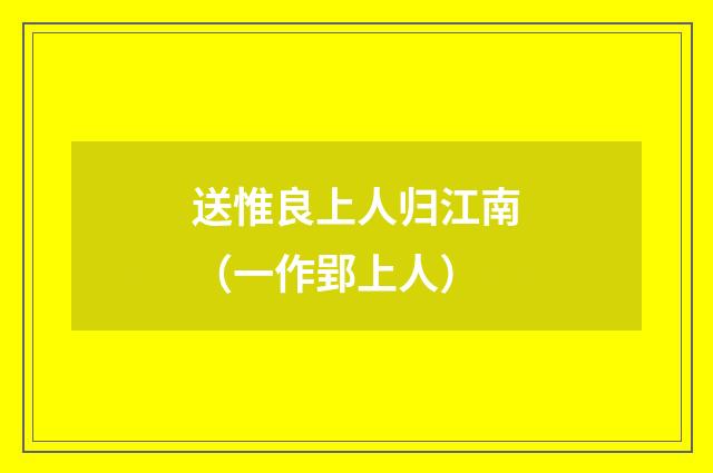 送惟良上人归江南（一作郢上人）