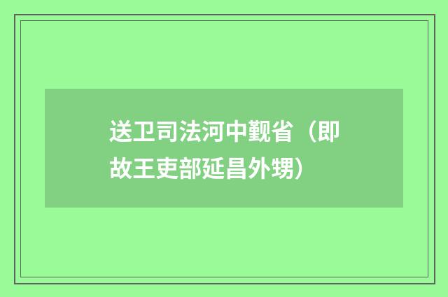 送卫司法河中觐省（即故王吏部延昌外甥）