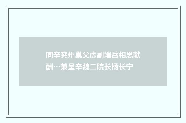 同辛兖州巢父虚副端岳相思献酬…兼呈辛魏二院长杨长宁