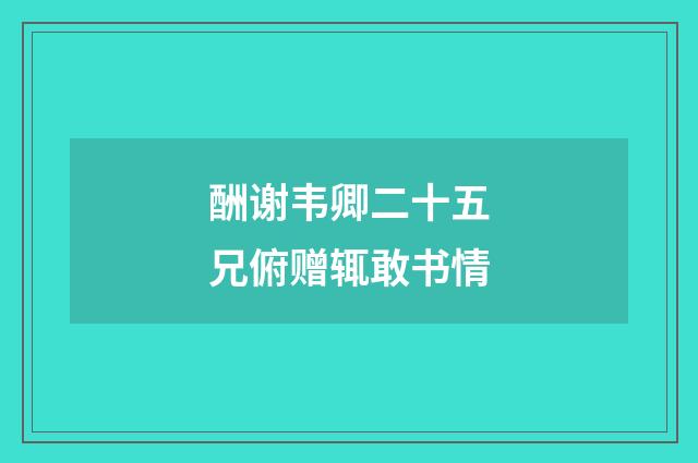 酬谢韦卿二十五兄俯赠辄敢书情