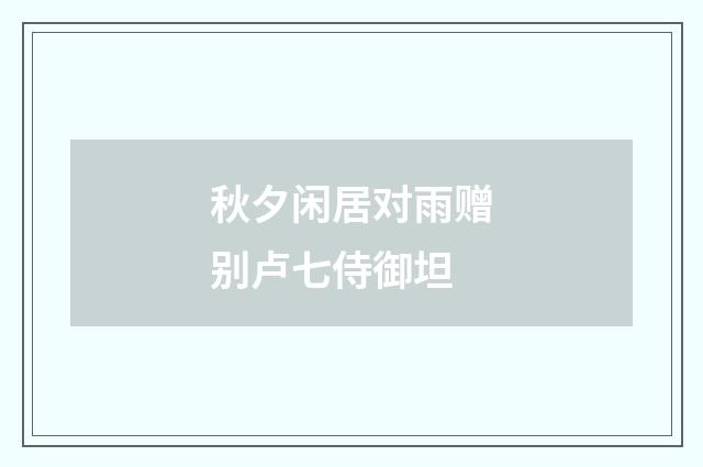 秋夕闲居对雨赠别卢七侍御坦