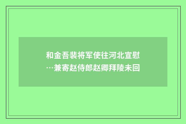 和金吾裴将军使往河北宣慰…兼寄赵侍郎赵卿拜陵未回