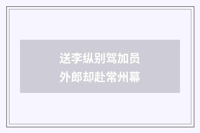 送李纵别驾加员外郎却赴常州幕