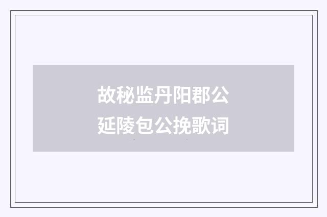 故秘监丹阳郡公延陵包公挽歌词