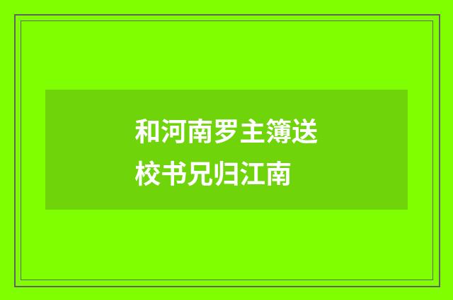和河南罗主簿送校书兄归江南