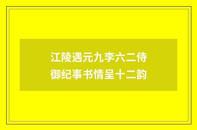 江陵遇元九李六二侍御纪事书情呈十二韵
