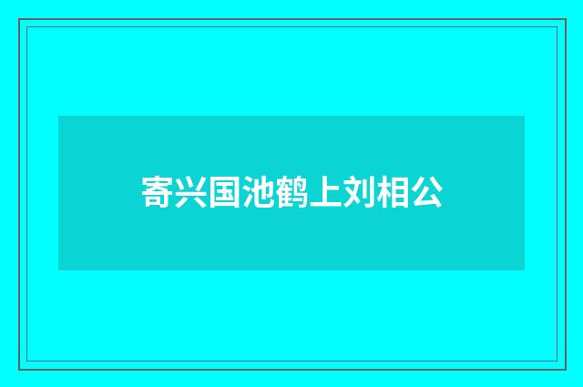 寄兴国池鹤上刘相公