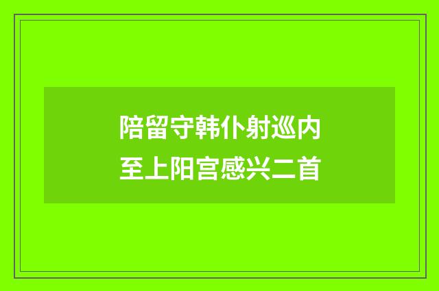 陪留守韩仆射巡内至上阳宫感兴二首