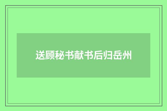送顾秘书献书后归岳州
