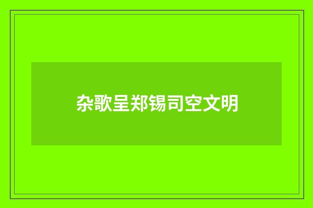 杂歌呈郑锡司空文明