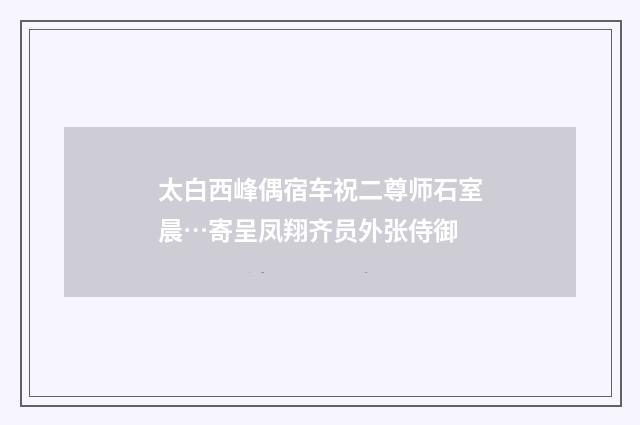 太白西峰偶宿车祝二尊师石室晨…寄呈凤翔齐员外张侍御