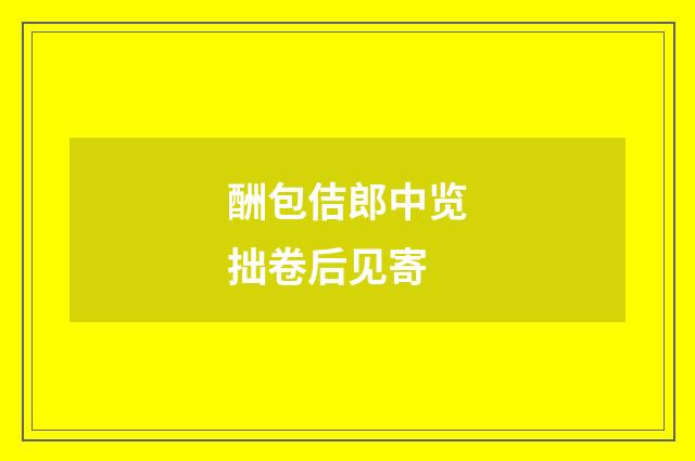 酬包佶郎中览拙卷后见寄