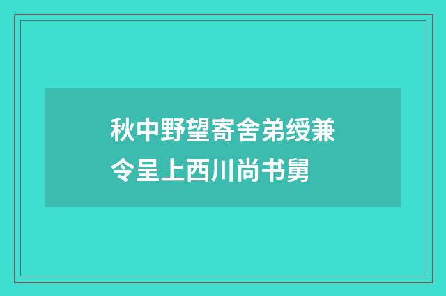 秋中野望寄舍弟绶兼令呈上西川尚书舅