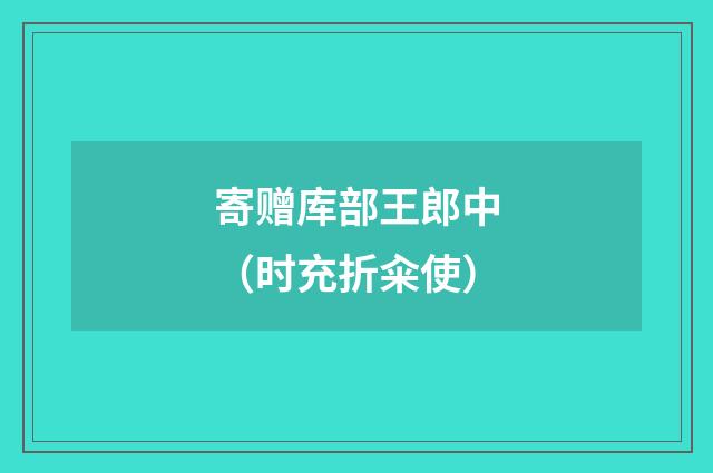 寄赠库部王郎中（时充折籴使）