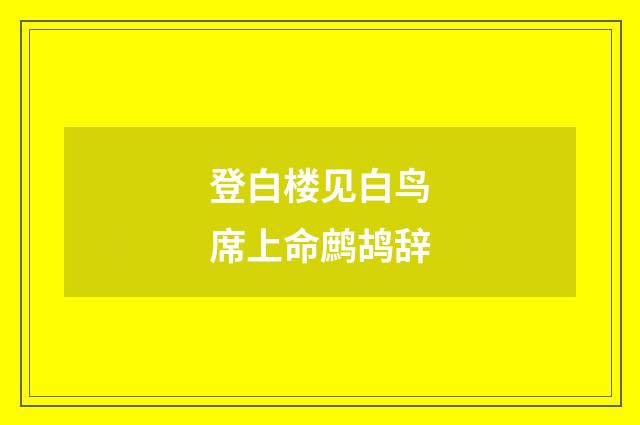 登白楼见白鸟席上命鹧鸪辞