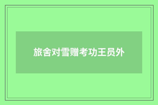 旅舍对雪赠考功王员外
