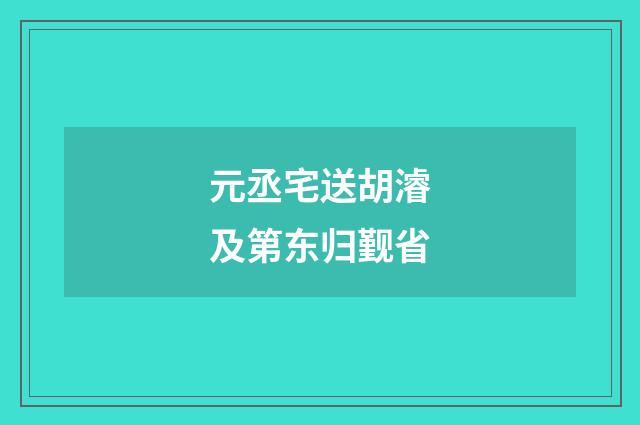 元丞宅送胡濬及第东归觐省