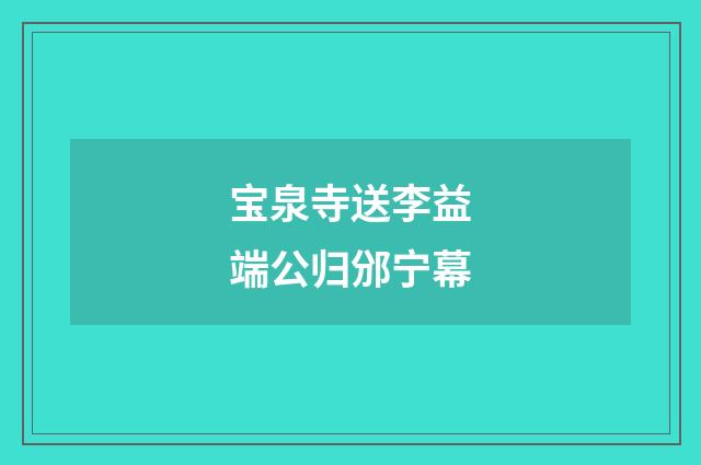 宝泉寺送李益端公归邠宁幕