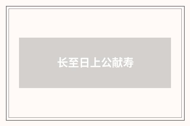 长至日上公献寿
