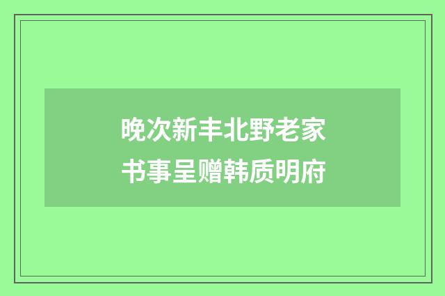 晚次新丰北野老家书事呈赠韩质明府