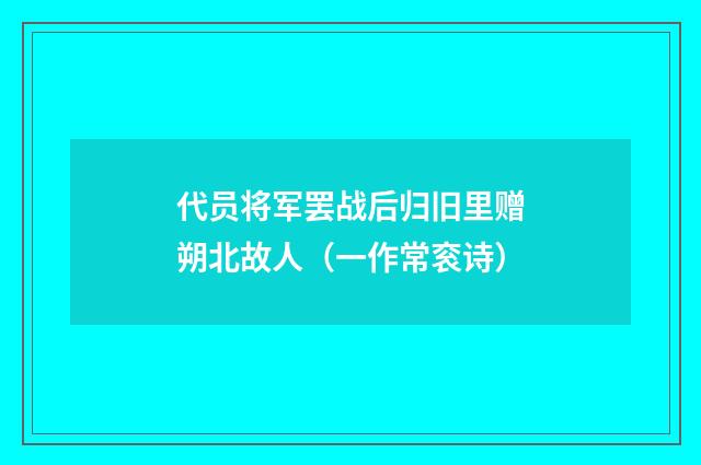 代员将军罢战后归旧里赠朔北故人（一作常衮诗）
