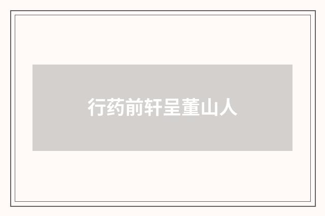 行药前轩呈董山人