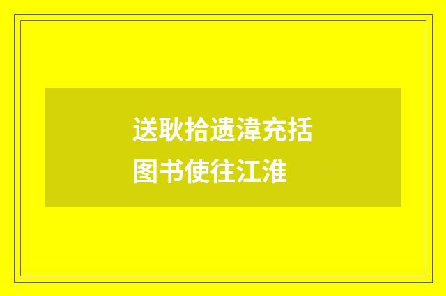 送耿拾遗湋充括图书使往江淮