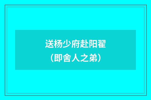 送杨少府赴阳翟（即舍人之弟）