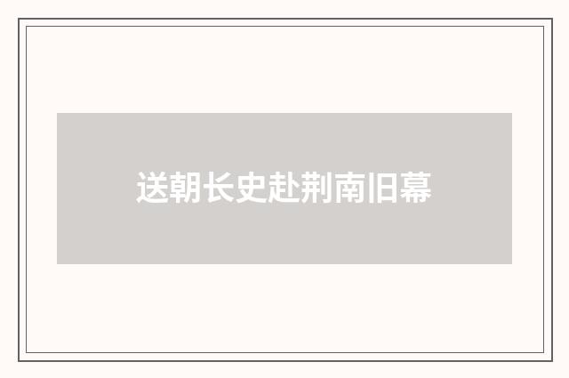 送朝长史赴荆南旧幕