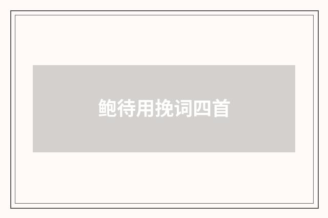 鲍待用挽词四首