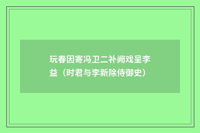 玩春因寄冯卫二补阙戏呈李益（时君与李新除侍御史）