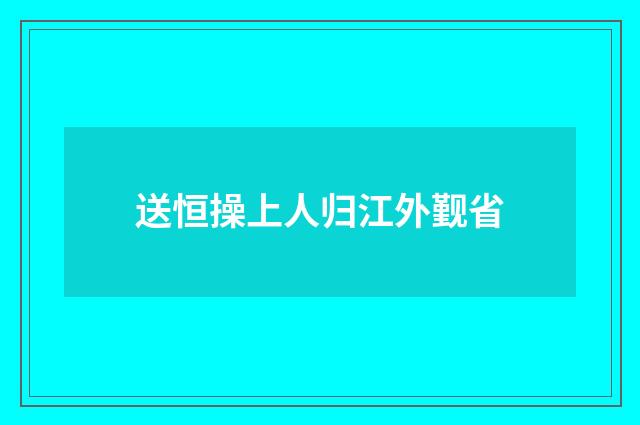 送恒操上人归江外觐省