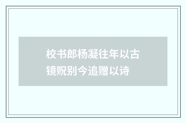 校书郎杨凝往年以古镜贶别今追赠以诗