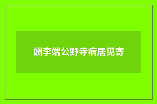 酬李端公野寺病居见寄
