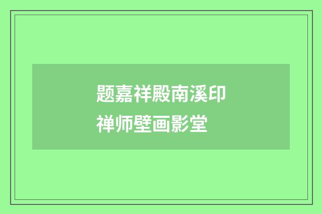 题嘉祥殿南溪印禅师壁画影堂