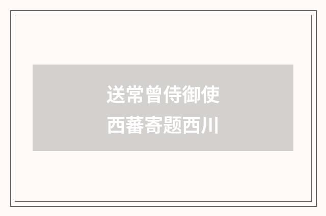 送常曾侍御使西蕃寄题西川