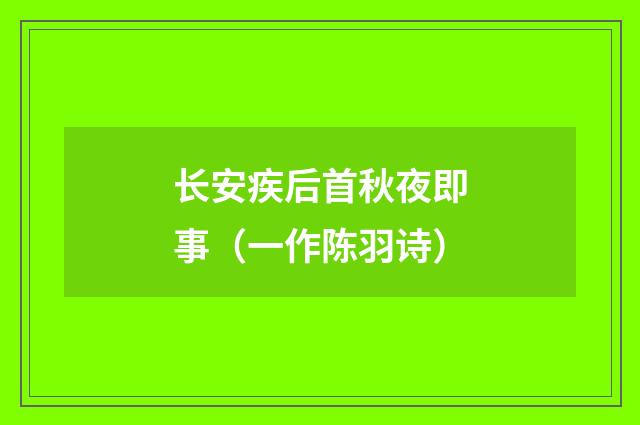 长安疾后首秋夜即事（一作陈羽诗）