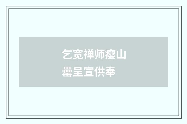 乞宽禅师瘿山罍呈宣供奉