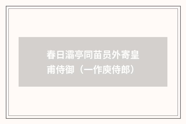 春日灞亭同苗员外寄皇甫侍御（一作庾侍郎）