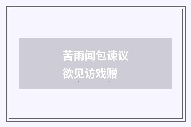 苦雨闻包谏议欲见访戏赠