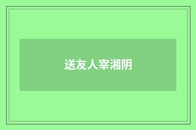 送友人宰湘阴