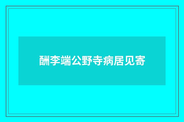 酬李端公野寺病居见寄