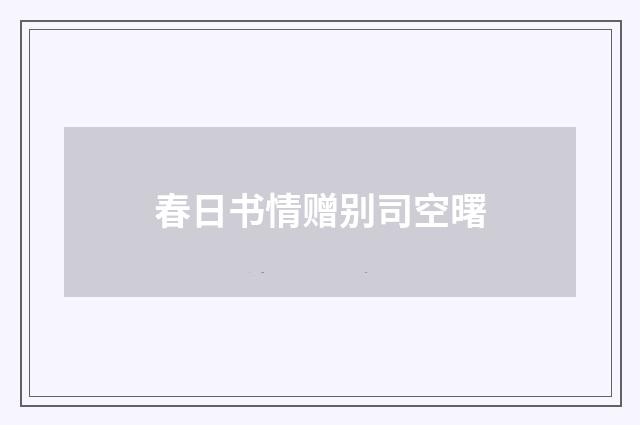 春日书情赠别司空曙